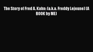Read The Story of Fred A. Kahn: (a.k.a. Freddy Lejeune) (A BOOK by ME) PDF