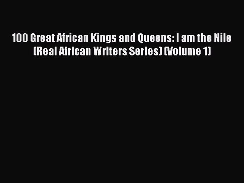 Download 100 Great African Kings and Queens: I am the Nile (Real African Writers Series) (Volume