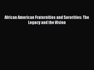 Download African American Fraternities and Sororities: The Legacy and the Vision Ebook