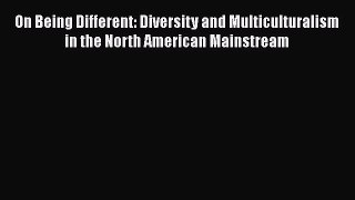 Read On Being Different: Diversity and Multiculturalism in the North American Mainstream PDF