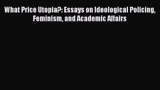 Download What Price Utopia?: Essays on Ideological Policing Feminism and Academic Affairs PDF