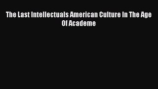 Read The Last Intellectuals American Culture In The Age Of Academe Ebook