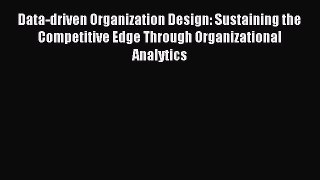 Read Data-driven Organization Design: Sustaining the Competitive Edge Through Organizational