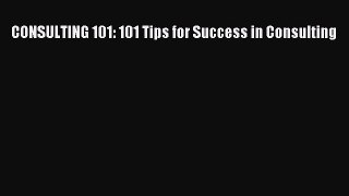 Read CONSULTING 101: 101 Tips for Success in Consulting Ebook Free