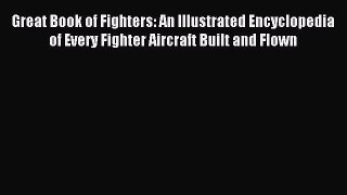 Read Great Book of Fighters: An Illustrated Encyclopedia of Every Fighter Aircraft Built and