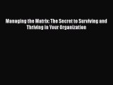 Download Managing the Matrix: The Secret to Surviving and Thriving in Your Organization PDF