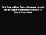 Read Faith Hope and Love: Thomas Aquinas on Living by the Theological Virtues (Thomas Instituut