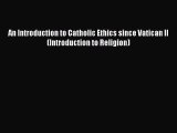 Download An Introduction to Catholic Ethics since Vatican II (Introduction to Religion) PDF