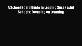 Read A School Board Guide to Leading Successful Schools: Focusing on Learning PDF