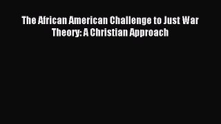 Read The African American Challenge to Just War Theory: A Christian Approach Ebook Free