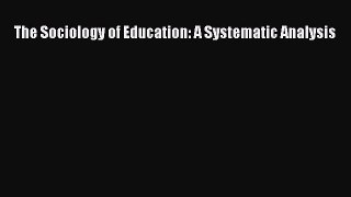 Read The Sociology of Education: A Systematic Analysis Ebook