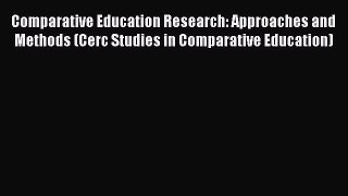 Read Comparative Education Research: Approaches and Methods (Cerc Studies in Comparative Education)