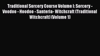 Read Traditional Sorcery Course Volume I: Sorcery - Voodoo - Hoodoo - Santeria- Witchcraft