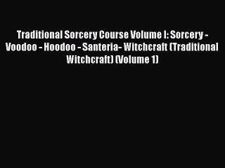 Read Traditional Sorcery Course Volume I: Sorcery - Voodoo - Hoodoo - Santeria- Witchcraft