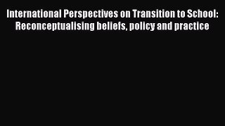 Read International Perspectives on Transition to School: Reconceptualising beliefs policy and