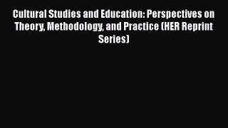 Download Cultural Studies and Education: Perspectives on Theory Methodology and Practice (HER