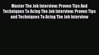 Read Master The Job Interview: Proven Tips And Techniques To Acing The Job Interview: Proven