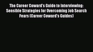 Read The Career Coward's Guide to Interviewing: Sensible Strategies for Overcoming Job Search