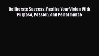 Read Deliberate Success: Realize Your Vision With Purpose Passion and Performance Ebook Free