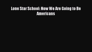 Download Lone Star School: Now We Are Going to Be Americans PDF