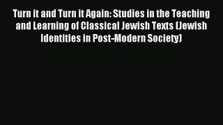 Download Turn it and Turn it Again: Studies in the Teaching and Learning of Classical Jewish