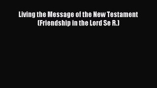 Read Living the Message of the New Testament (Friendship in the Lord Se R.) Ebook Free