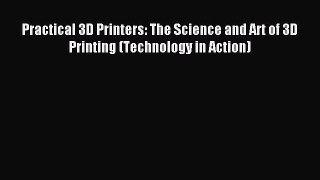 Read Practical 3D Printers: The Science and Art of 3D Printing (Technology in Action) Ebook