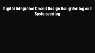 Download Digital Integrated Circuit Design Using Verilog and Systemverilog PDF Online