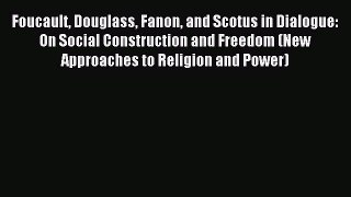 Read Foucault Douglass Fanon and Scotus in Dialogue: On Social Construction and Freedom (New