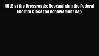 Read NCLB at the Crossroads: Reexamining the Federal Effort to Close the Achievement Gap Ebook