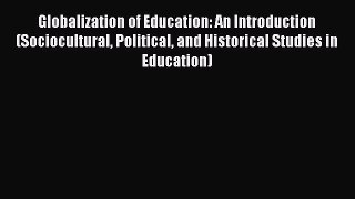 Read Globalization of Education: An Introduction (Sociocultural Political and Historical Studies