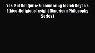 Read Yes But Not Quite: Encountering Josiah Royce's Ethico-Religious Insight (American Philosophy