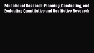 Read Educational Research: Planning Conducting and Evaluating Quantitative and Qualitative