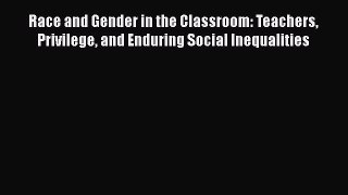 Read Race and Gender in the Classroom: Teachers Privilege and Enduring Social Inequalities