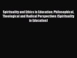 Read Spirituality and Ethics in Education: Philosophical Theological and Radical Perspectives