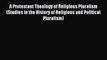 Read A Protestant Theology of Religious Pluralism (Studies in the History of Religious and