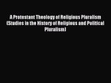 Read A Protestant Theology of Religious Pluralism (Studies in the History of Religious and