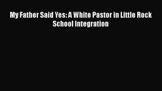 Read My Father Said Yes: A White Pastor in Little Rock School Integration Ebook