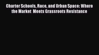 Read Charter Schools Race and Urban Space: Where the Market  Meets Grassroots Resistance Ebook