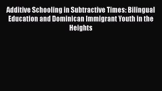 Read Additive Schooling in Subtractive Times: Bilingual Education and Dominican Immigrant Youth
