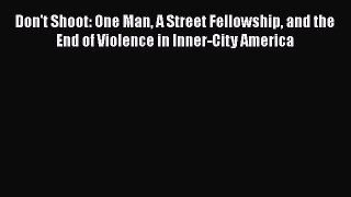 Download Don't Shoot: One Man A Street Fellowship and the End of Violence in Inner-City America
