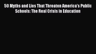 Download 50 Myths and Lies That Threaten America's Public Schools: The Real Crisis in Education