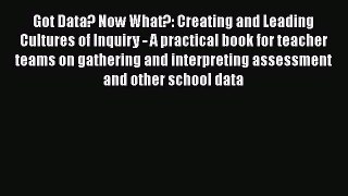Read Got Data? Now What?: Creating and Leading Cultures of Inquiry - A practical book for teacher