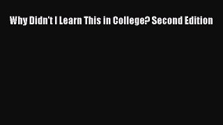 Download Why Didn't I Learn This in College? Second Edition Ebook