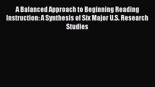 Read A Balanced Approach to Beginning Reading Instruction: A Synthesis of Six Major U.S. Research