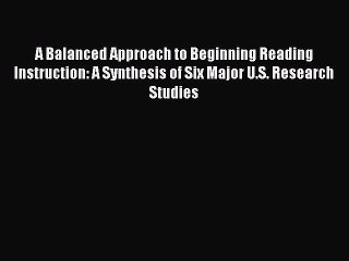 Read A Balanced Approach to Beginning Reading Instruction: A Synthesis of Six Major U.S. Research