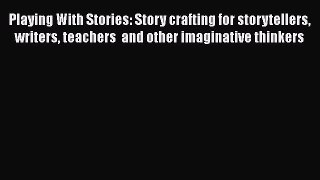 Read Playing With Stories: Story crafting for storytellers writers teachers  and other imaginative