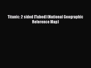[PDF Download] Titanic: 2 sided [Tubed] (National Geographic Reference Map) [Download] Online