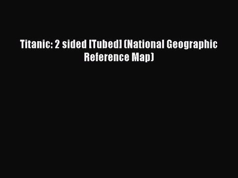 [PDF Download] Titanic: 2 sided [Tubed] (National Geographic Reference Map) [Download] Online