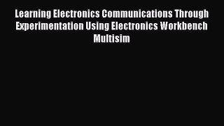 Read Learning Electronics Communications Through Experimentation Using Electronics Workbench